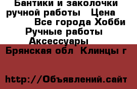 Бантики и заколочки ручной работы › Цена ­ 40-500 - Все города Хобби. Ручные работы » Аксессуары   . Брянская обл.,Клинцы г.